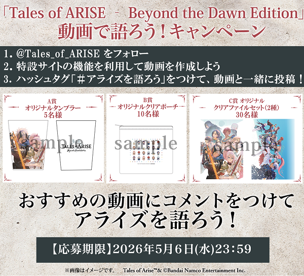 「Tales of ARISE– Beyond the Dawn Edition」動画で語ろう！キャンペーン。応募方法：1.@Tales_of_ARISEをフォロー、2.特設サイトを利用して動画作成、3.ハッシュタグ「#アライズを語ろう」をつけて動画と一緒に投稿。賞品：A賞オリジナルタンブラー5名様、B賞オリジナルクリアポーチ10名様、C賞オリジナルクリアファイルセット（2種）30名様。おすすめの動画にコメントをつけてアライズを語ろう！応募期限：2026年5月6日（水）23:59。